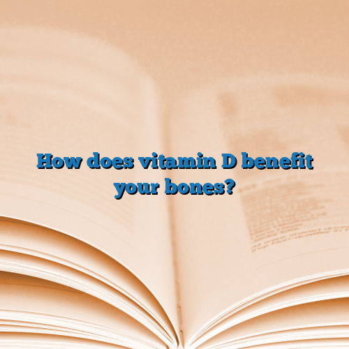 How does vitamin D benefit your bones?