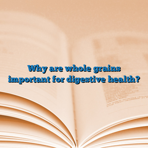 Why are whole grains important for digestive health?